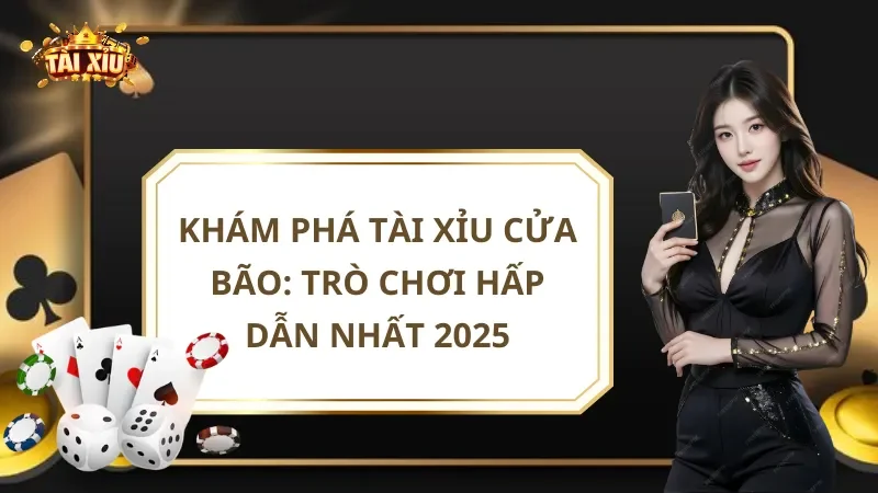 Khám phá Tài Xỉu Cửa Bão: Trò chơi hấp dẫn nhất 2025