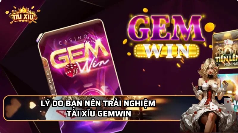 Lý do bạn nên trải nghiệm Tài xỉu Gemwin