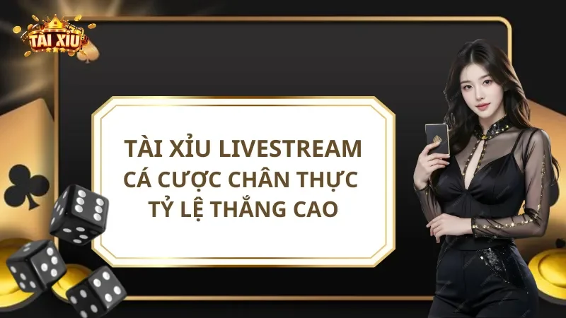 Tài Xỉu Livestream - Cá Cược Chân Thực Tỷ Lệ Thắng Cao