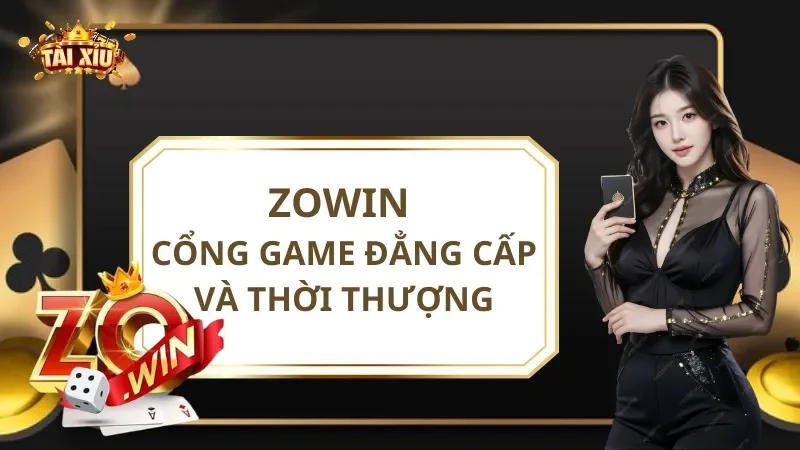 Zowin - Cổng Game Đổi Thưởng Đẳng Cấp Và Thời Thượng