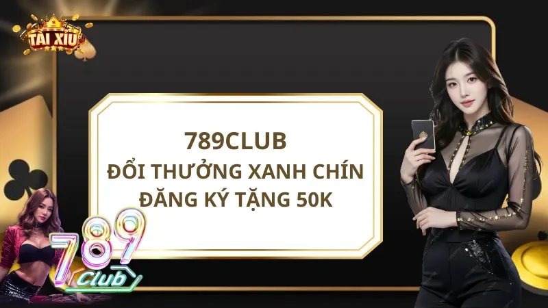 789Club - Đổi Thưởng Xanh Chín - Đăng Ký Tặng 50K Miễn Phí