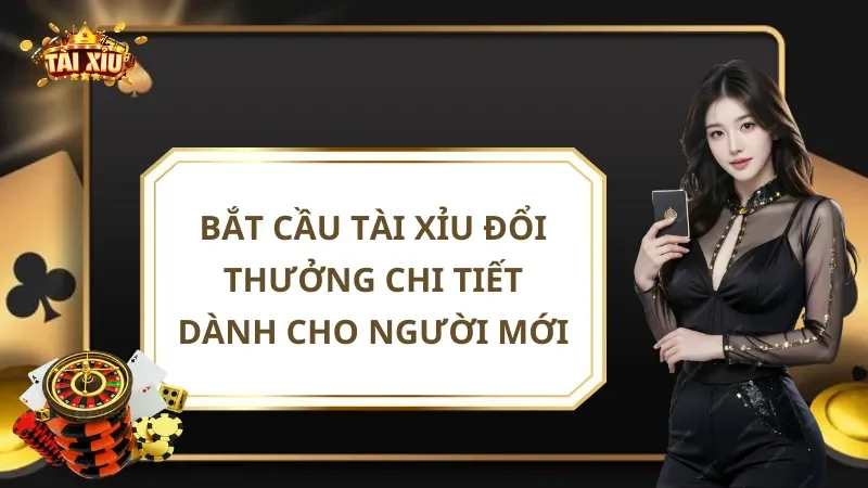 Bắt Cầu Tài Xỉu Đổi Thưởng Chi Tiết Dành Cho Người Mới