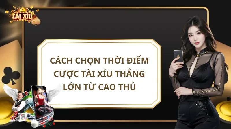 Cách Chọn Thời Điểm Cược Tài Xỉu Thắng Lớn Từ Cao Thủ