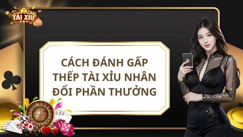 Cách Đánh Gấp Thếp Tài Xỉu Nhân Đổi Phần Thưởng