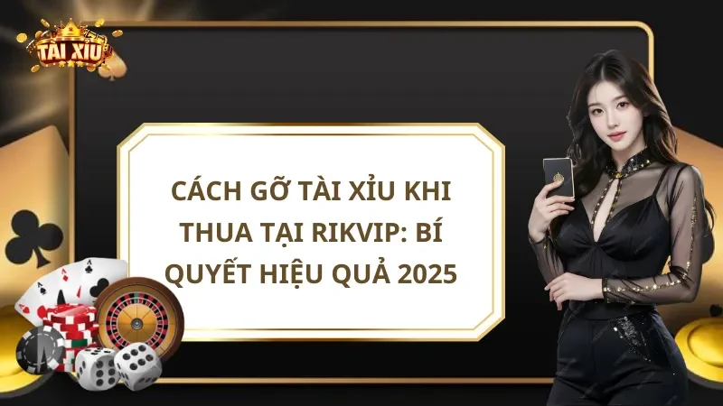Cách Gỡ Tài Xỉu Khi Thua Tại Rikvip: Bí Quyết Hiệu Quả 2025