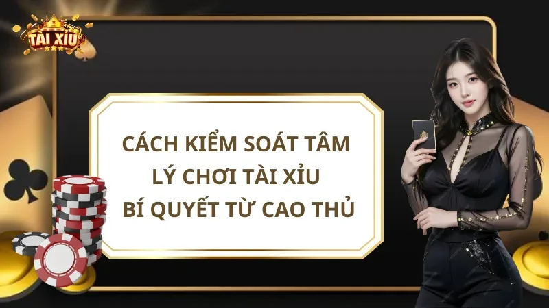 Cách Kiểm Soát Tâm Lý Chơi Tài Xỉu: Bí Quyết Từ Cao Thủ