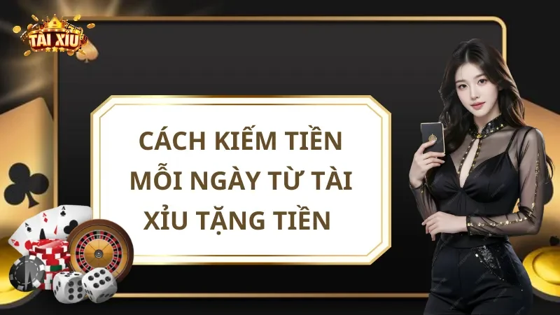 Cách Kiếm Tiền Mỗi Ngày Từ Tài Xỉu Tặng Tiền Cho Người Mới