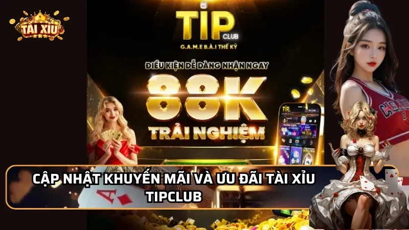 Cập nhật khuyến mãi và ưu đãi Tài Xỉu TipClub