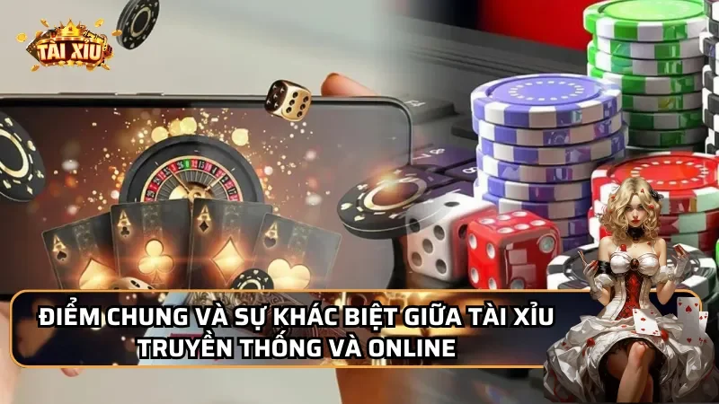 Điểm chung và sự khác biệt giữa Tài xỉu truyền thống và online