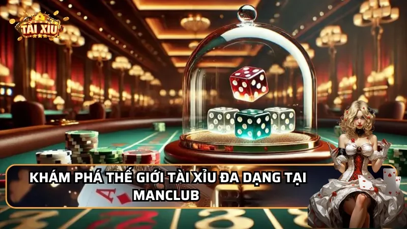 Khám phá thế giới tài xỉu đa dạng tại MANCLUB