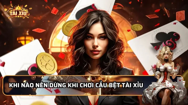 Khi nào nên dừng lại khi chơi cầu bệt Tài Xỉu