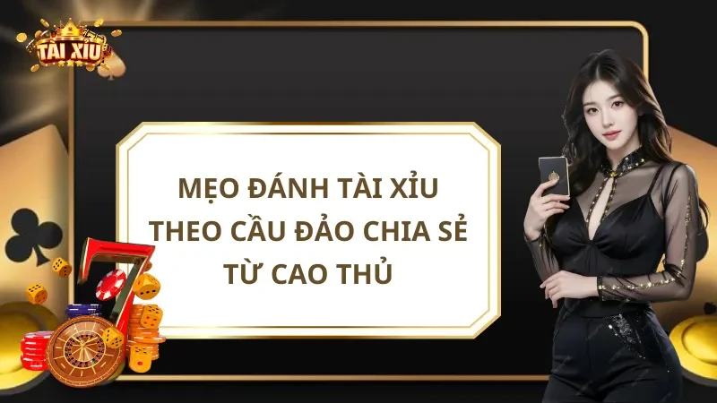 Mẹo Đánh Tài Xỉu Theo Cầu Đảo Chia Sẻ Từ Cao Thủ
