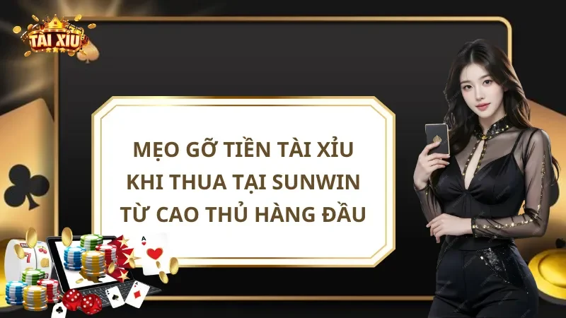 Mẹo Gỡ Tiền Tài Xỉu Khi Thua Tại Sunwin Từ Cao Thủ Hàng Đầu