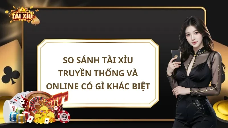 So Sánh Tài Xỉu Truyền Thống Và Online Có Gì Khác Biệt