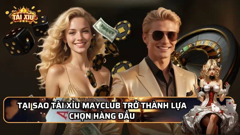 Tại sao tài xỉu MayClub trở thành lựa chọn hàng đầu