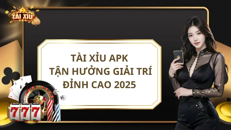 Tài Xỉu APK - Tận Hưởng Giải Trí Săn Thưởng Đỉnh Cao 2025