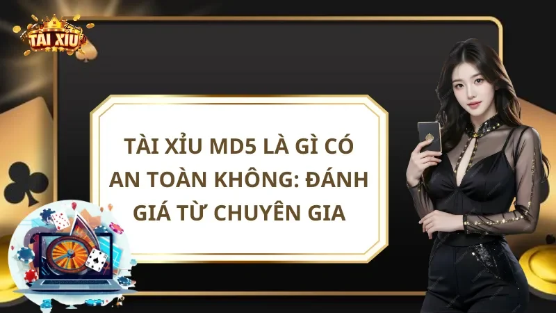 Tài Xỉu Md5 Là Gì Có An Toàn Không: Đánh Giá Từ Chuyên Gia