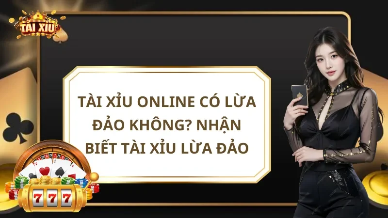 Tài Xỉu Online Có Lừa Đảo Không? Nhận Biết Tài Xỉu Lừa Đảo