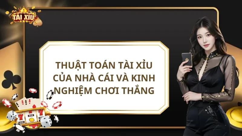Thuật Toán Tài Xỉu Của Nhà Cái Và Kinh Nghiệm Chơi Thắng