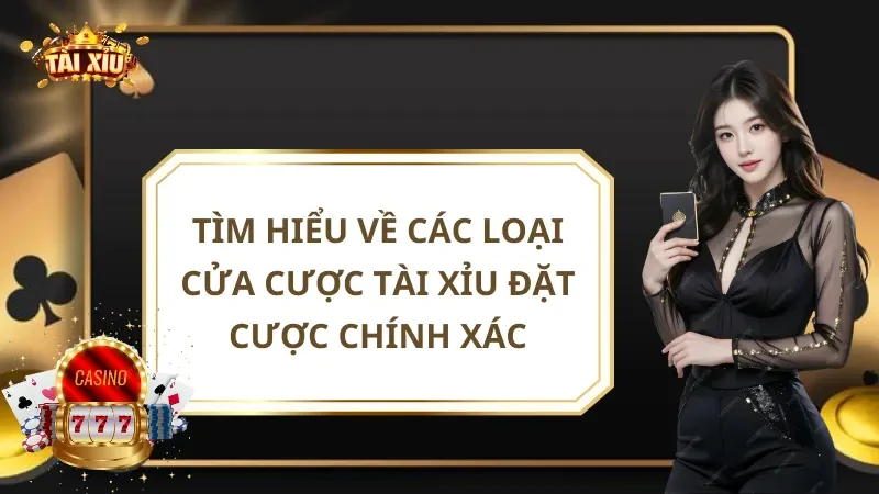Tìm Hiểu Về Các Loại Cửa Cược Tài Xỉu Đặt Cược Chính Xác