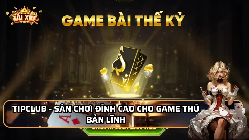TipClub - Sân chơi đỉnh cao cho game thủ bản lĩnh