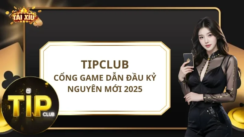 TipClub - Cổng Game Dẫn Đầu Kỷ Nguyên Mới 2025