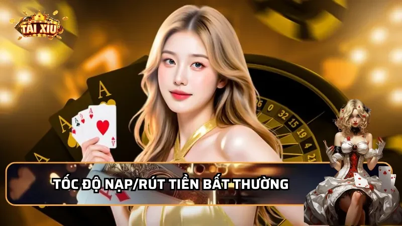 Dấu Hiệu Nhận Biết Nhà Cái Tài Xỉu Lừa Đảo -Tốc độ nạp/rút tiền bất thường