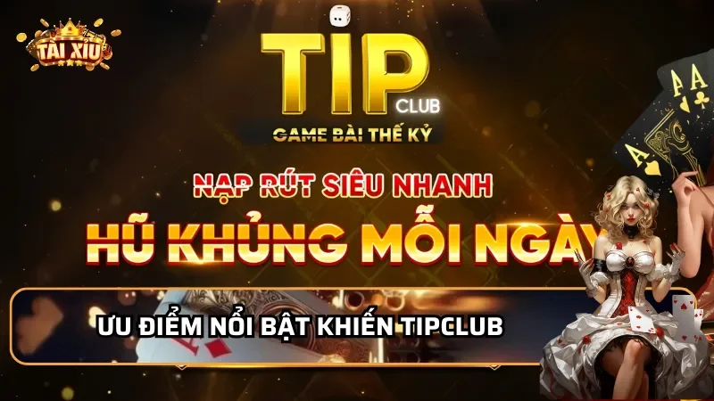 Ưu điểm nổi bật khiến TipClub được yêu thích