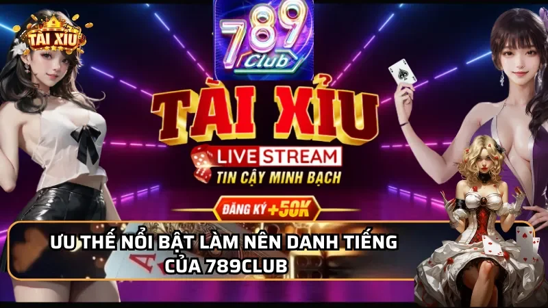 Những ưu thế nổi bật làm nên danh tiếng của 789Club