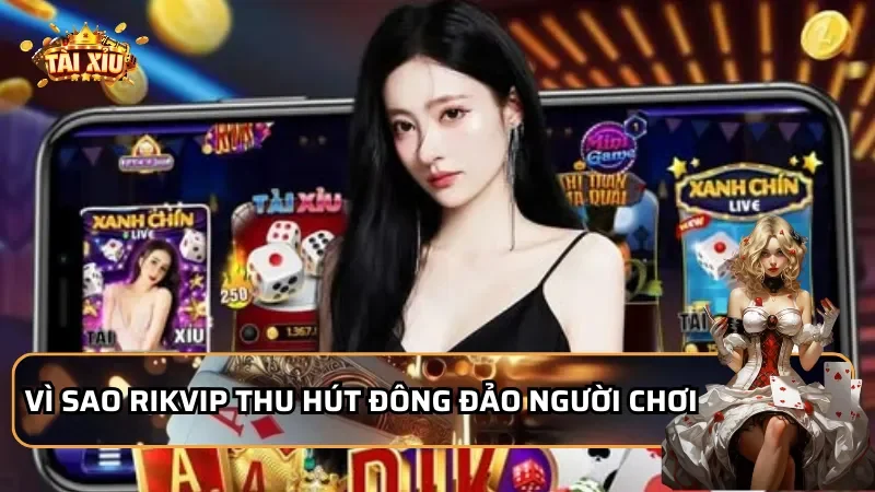 Vì sao Rikvip thu hút đông đảo người chơi